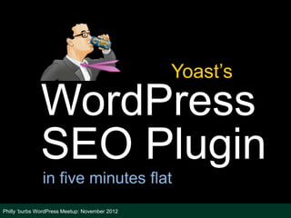Yoast’s
              WordPress
              SEO Plugin
               in five minutes flat
Philly ‘burbs WordPress Meetup: November 2012
 