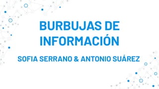 BURBUJAS DE
INFORMACIÓN
SOFIA SERRANO & ANTONIO SUÁREZ
 