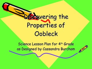 Discovering the Properties of Oobleck Science Lesson Plan for 4 th  Grade as Designed by Cassandra Burcham 
