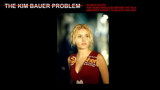 THE KIM BAUER PROBLEM SOUNDS STUPID PICK SOMETHING ELSE BEFORE THE TALK AND DON'T FORGET TO DELETE THIS TEXT 