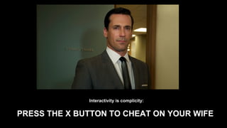 PRESS THE X BUTTON TO CHEAT ON YOUR WIFE Interactivity is complicity: 