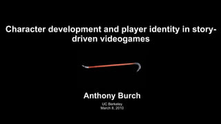 Character development and player identity in story-driven videogames Anthony Burch UC Berkeley March 8, 2010 