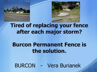 Tired of replacing your fence
after each major storm?
Burcon Permanent Fence is
the solution.
BURCON - Vera Burianek
 