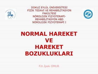 NORMAL HAREKET
VE
HAREKET
BOZUKLUKLARI
Fzt.İpek OMUR
DOKUZ EYLÜL ÜNİVERSİTESİ
FİZİK TEDAVİ VE REHABİLİTASYON
FAKÜLTESİ
NÖROLOJİK FİZYOTERAPİ-
REHABİLİTASYON ABD
NÖROLOJİK FİZYOTERAPİ I
 