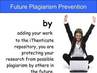 Future Plagiarism Prevention

                 by
     adding your work
     to the iThenticate
    repository, you are
        protecting your
research from possible
plagiarism by others in
 