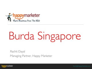 Burda Singapore
Rachit Dayal
Managing Partner, Happy Marketer


                                   Rachit@HappyMarketer.com
 