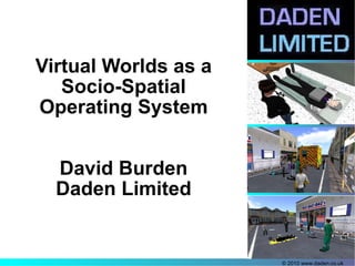 Virtual Worlds as a Socio-Spatial Operating System David Burden Daden Limited 