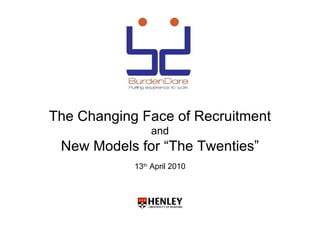 The Changing Face of Recruitment
                and
 New Models for “The Twenties”
            13th April 2010
 