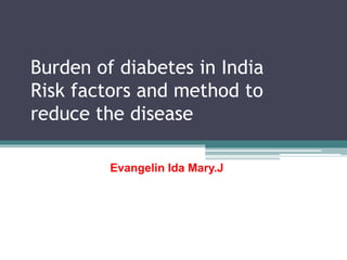 Burden of diabetes in India
Risk factors and method to
reduce the disease
Evangelin Ida Mary.J
 