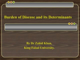 Burden of Disease and its Determinants
By Dr Zahid Khan,
King Faisal University.
 
