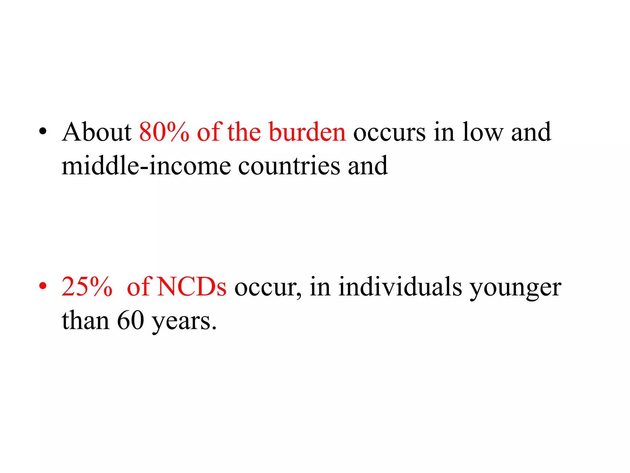• About 80% of the burden occurs in low and
middle-income countries and
• 25% of NCDs occur, in individuals younger
than 60 years.
 