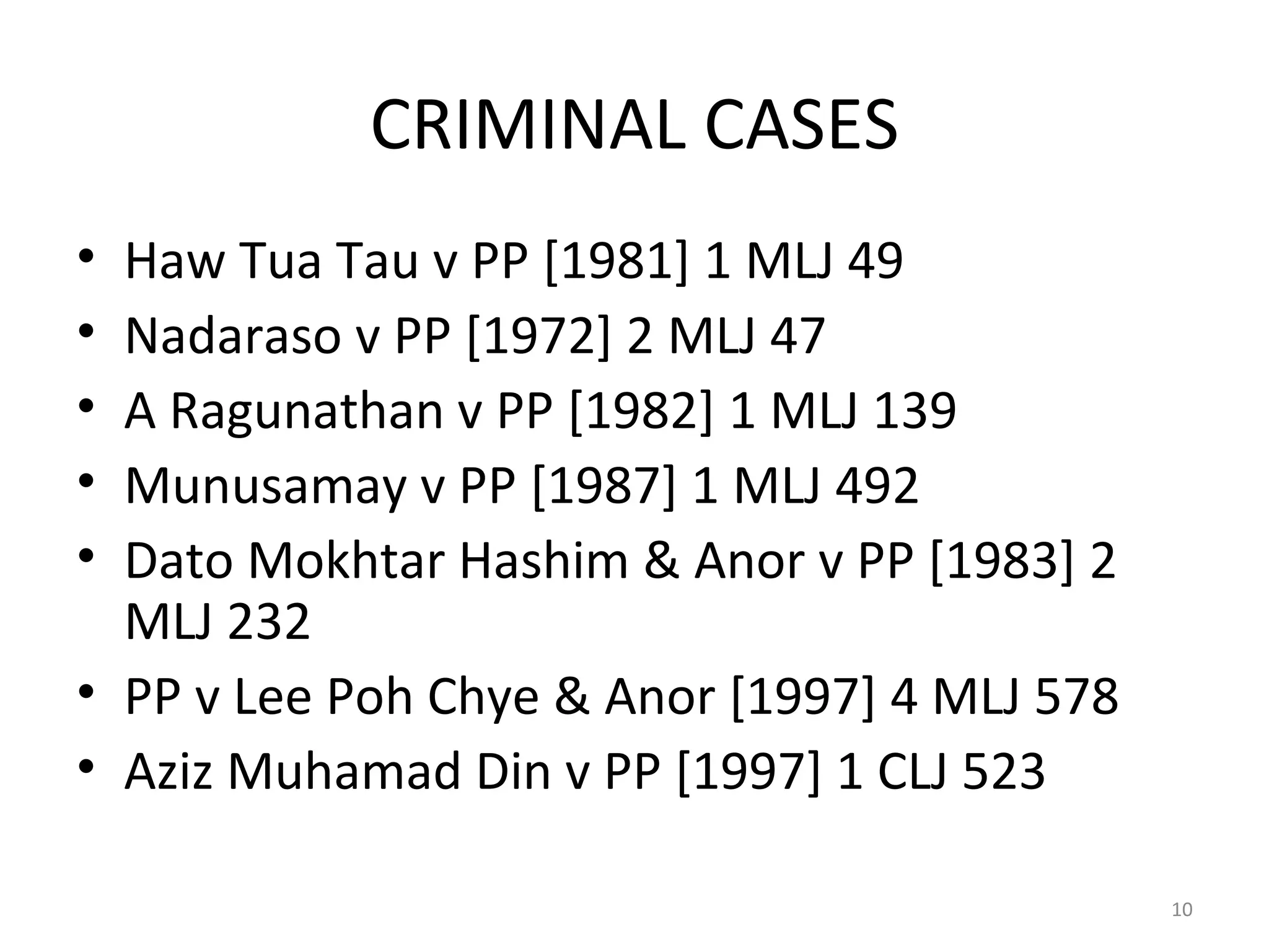 CRIMINAL CASES Haw Tua Tau v PP [1981] 1 MLJ 49 Nadaraso v PP [1972] 2 MLJ 47 A Ragunathan v PP [1982] 1 MLJ 139 Munusamay v PP [1987] 1 MLJ 492 Dato Mokhtar Hashim & Anor v PP [1983] 2 MLJ 232 PP v Lee Poh Chye & Anor [1997] 4 MLJ 578 Aziz Muhamad Din v PP [1997] 1 CLJ 523 