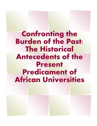 Confronting the
Burden of the Past:
The Historical
Antecedents of the
Present
Predicament of
African Universities
 