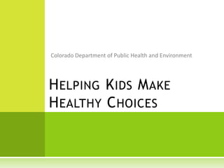 Colorado Department of Public Health and Environment Helping Kids Make Healthy Choices 