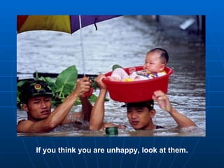If you think you are unhappy, look at them. 