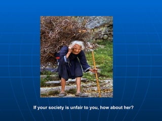 If your society is unfair to you, how about her? 