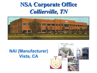 NSA Corporate Office
       Collierville, TN




NAI (Manufacturer)
     Vista, CA
 