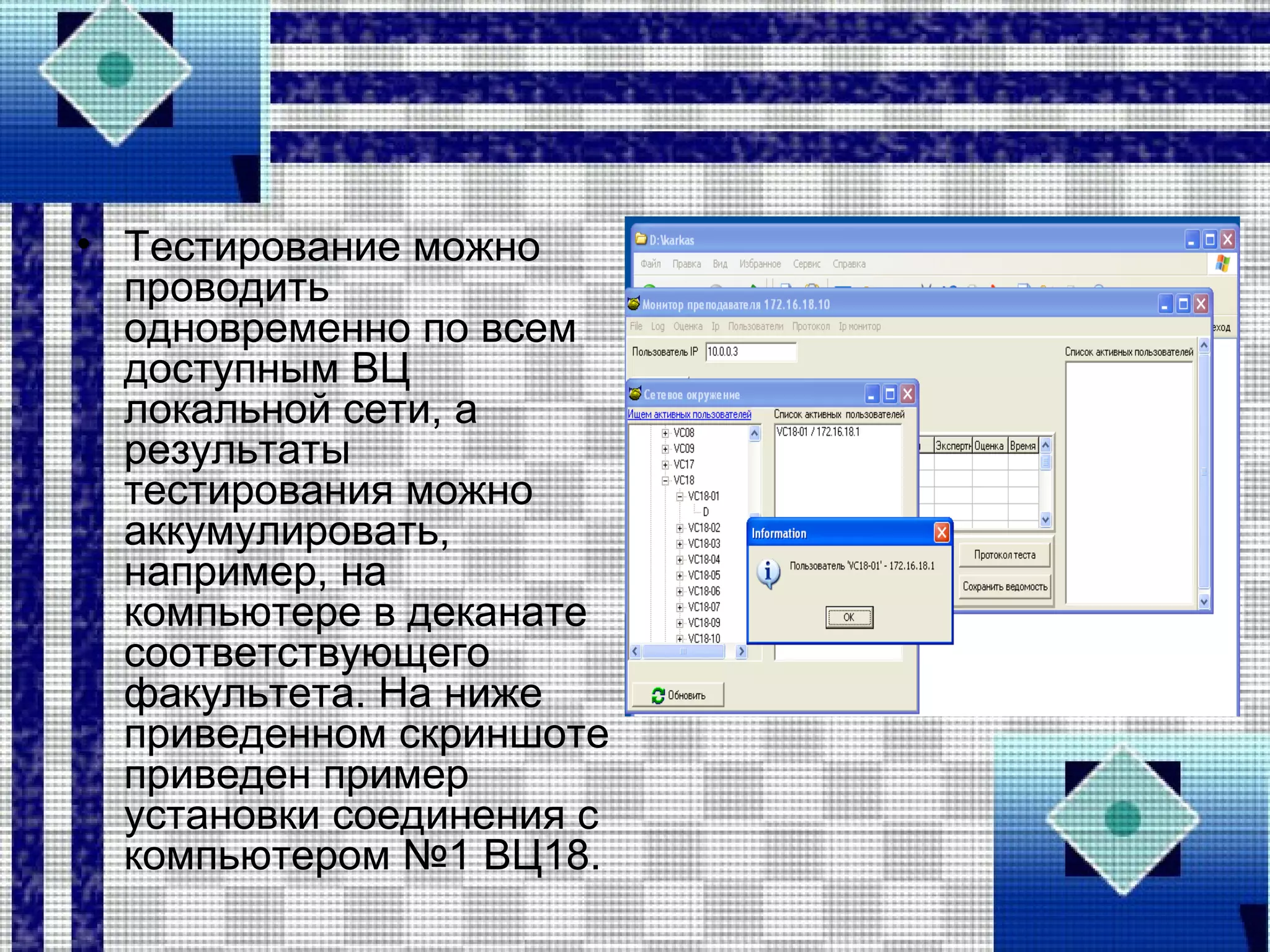 • Тестирование можно
проводить
одновременно по всем
доступным ВЦ
локальной сети, а
результаты
тестирования можно
аккумулировать,
например, на
компьютере в деканате
соответствующего
факультета. На ниже
приведенном скриншоте
приведен пример
установки соединения с
компьютером №1 ВЦ18.
 