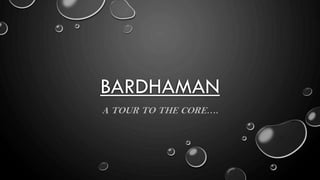 BARDHAMAN
A TOUR TO THE CORE….
 