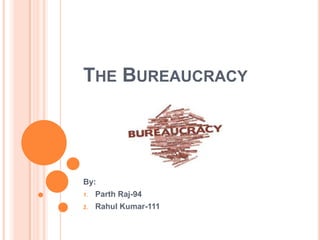 THE BUREAUCRACY
By:
1. Parth Raj-94
2. Rahul Kumar-111
 