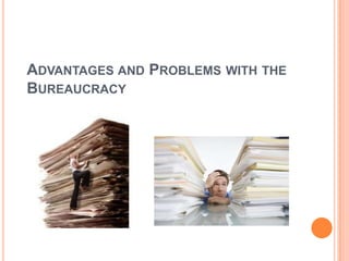 ADVANTAGES AND PROBLEMS WITH THE
BUREAUCRACY
 
