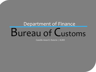 Bureau of Customs
Camille Anne E. Duterte | 4LM3
Department of Finance
 