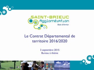 1
Le Contrat Départemental de
territoire 2016/2020
3 septembre 2015
Bureau à thème
 