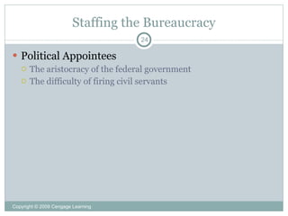 Staffing the Bureaucracy
                                    24

 Political Appointees
   The aristocracy of the federal government
   The difficulty of firing civil servants




Copyright © 2009 Cengage Learning
 