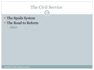The Civil Service
                                            26

 The Spoils System
 The Road to Reform
   1850s




Copyright © 2009 Cengage Learning
 
