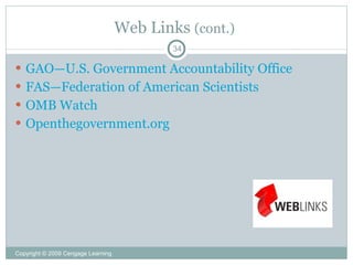 Web Links (cont.)
                                            34

 GAO—U.S. Government Accountability Office
 FAS—Federation of American Scientists
 OMB Watch
 Openthegovernment.org




Copyright © 2009 Cengage Learning
 