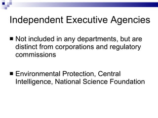 Independent Executive Agencies Not included in any departments, but are distinct from corporations and regulatory commissions Environmental Protection, Central Intelligence, National Science Foundation 