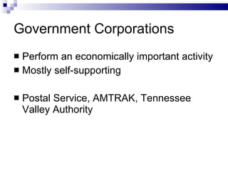 Government Corporations Perform an economically important activity Mostly self-supporting Postal Service, AMTRAK, Tennessee Valley Authority  