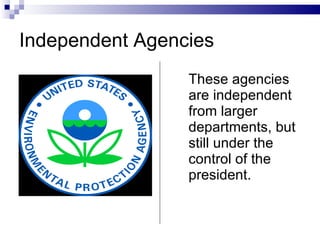 Independent Agencies  These agencies are independent from larger departments, but still under the control of the president. 