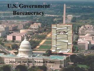U.S. Government
  Bureaucracy




POSC 101, Fall 2011 - Professor Wallace
 