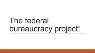 The federal
bureaucracy project!
 