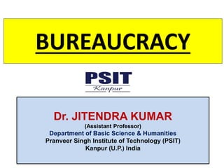 BUREAUCRACY
Dr. JITENDRA KUMAR
(Assistant Professor)
Department of Basic Science & Humanities
Pranveer Singh Institute of Technology (PSIT)
Kanpur (U.P.) India
 