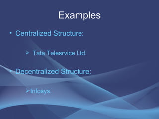 Examples Centralized Structure: Tata Telesrvice Ltd. Decentralized Structure: Infosys.   