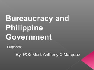 Bureaucracy and
Philippine
Government
By: PO2 Mark Anthony C Marquez
Proponent
 
