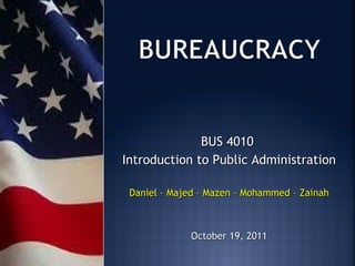 BUS 4010
Introduction to Public Administration

 Daniel – Majed – Mazen – Mohammed – Zainah



             October 19, 2011
 