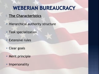    The Characteristics

   Hierarchical authority structure

   Task specialization

   Extensive rules

   Clear goals

   Merit principle

   Impersonality
 