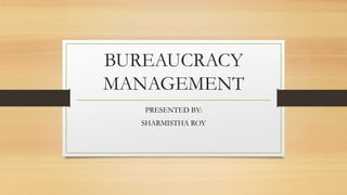 BUREAUCRACY
MANAGEMENT
PRESENTED BY:
SHARMISTHA ROY
 