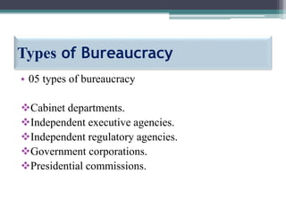 Types of Bureaucracy
• 05 types of bureaucracy
Cabinet departments.
Independent executive agencies.
Independent regulatory agencies.
Government corporations.
Presidential commissions.
 
