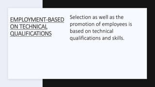 EMPLOYMENT-BASED
ON TECHNICAL
QUALIFICATIONS
Selection as well as the
promotion of employees is
based on technical
qualifications and skills.
 