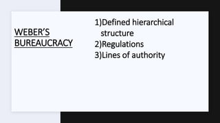 WEBER’S
BUREAUCRACY
1)Defined hierarchical
structure
2)Regulations
3)Lines of authority
 