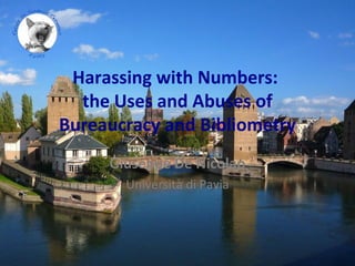 Harassing with Numbers:
the Uses and Abuses of
Bureaucracy and Bibliometry
Giuseppe De Nicolao
Università di Pavia
 