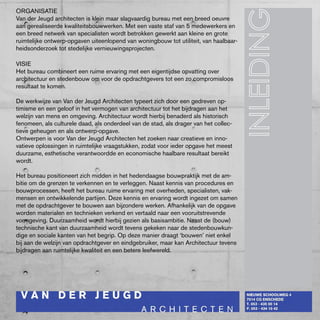 ORGANISATIE
Van der Jeugd architecten is klein maar slagvaardig bureau met een breed oeuvre
aan gerealiseerde kwaliteitsbouwwerken. Met een vaste staf van 5 medewerkers en
een breed netwerk van specialisten wordt betrokken gewerkt aan kleine en grote
ruimtelijke ontwerp-opgaven uiteenlopend van woningbouw tot utiliteit, van haalbaar-
heidsonderzoek tot stedelijke vernieuwingsprojecten.

VISIE
Het bureau combineert een ruime ervaring met een eigentijdse opvatting over
architectuur en stedenbouw om voor de opdrachtgevers tot een zo compromisloos
resultaat te komen.

De werkwijze van Van der Jeugd Architecten typeert zich door een gedreven op-
timisme en een geloof in het vermogen van architectuur tot het bijdragen aan het
welzijn van mens en omgeving. Architectuur wordt hierbij benaderd als historisch
fenomeen, als culturele daad, als onderdeel van de stad, als drager van het collec-
tieve geheugen en als ontwerp-opgave.
Ontwerpen is voor Van der Jeugd Architecten het zoeken naar creatieve en inno-
vatieve oplossingen in ruimtelijke vraagstukken, zodat voor ieder opgave het meest
duurzame, esthetische verantwoordde en economische haalbare resultaat bereikt
wordt.

Het bureau positioneert zich midden in het hedendaagse bouwpraktijk met de am-
bitie om de grenzen te verkennen en te verleggen. Naast kennis van procedures en
bouwprocessen, heeft het bureau ruime ervaring met overheden, specialisten, vak-
mensen en ontwikkelende partijen. Deze kennis en ervaring wordt ingezet om samen
met de opdrachtgever te bouwen aan bijzondere werken. Afhankelijk van de opgave
worden materialen en technieken verkend en vertaald naar een vooruitstrevende
vormgeving. Duurzaamheid wordt hierbij gezien als basisambitie. Naast de (bouw)
technische kant van duurzaamheid wordt tevens gekeken naar de stedenbouwkun-
dige en sociale kanten van het begrip. Op deze manier draagt ‘bouwen’ niet enkel
bij aan de welzijn van opdrachtgever en eindgebruiker, maar kan Architectuur tevens
bijdragen aan ruimtelijke kwaliteit en een betere leefwereld.
 