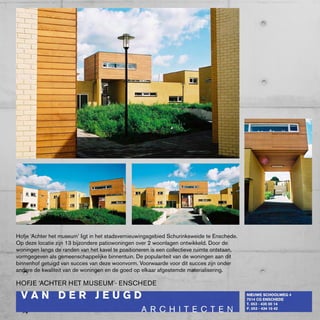 Hofje ‘Achter het museum’ ligt in het stadsvernieuwingsgebied Schurinksweide te Enschede.
Op deze locatie zijn 13 bijzondere patiowoningen over 2 woonlagen ontwikkeld. Door de
woningen langs de randen van het kavel te positioneren is een collectieve ruimte ontstaan,
vormgegeven als gemeenschappelijke binnentuin. De populariteit van de woningen aan dit
binnenhof getuigd van succes van deze woonvorm. Voorwaarde voor dit succes zijn onder
andere de kwaliteit van de woningen en de goed op elkaar afgestemde materialisering.

HOfJE ‘AcHTER HET MUSEUM’- ENScHEDE
 
