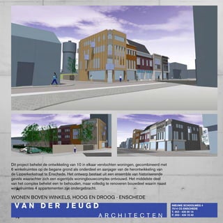 Dit project behelst de ontwikkeling van 10 in elkaar vervlochten woningen, gecombineerd met
6 winkelruimtes op de begane grond als onderdeel en aanjager van de herontwikkeling van
de Lipperkerkstraat te Enschede. Het ontwerp bestaat uit een ensemble van historiserende
gevels waarachter zich een eigentijds woningbouwcomplex ontvouwd. Het middelste deel
van het complex behelst een te behouden, maar volledig te renoveren bouwdeel waarin naast
winkelruimtes 4 appartementen zijn ondergebracht.

wONEN bOVEN wINkELS, HOOG EN DROOG - ENScHEDE
 