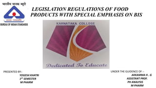 LEGISLATION REGULATIONS OF FOOD
PRODUCTS WITH SPECIAL EMPHASIS ON BIS
PRESENTED BY:-
YOGESH KHATRI
1ST SEMESTER
M PHARM
UNDER THE GUIDENCE OF :-
AKKAMMA H . G
ASSISTANT PROF.
PH ANALYSIS
M PHARM
 