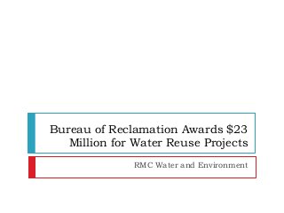Bureau of Reclamation Awards $23
Million for Water Reuse Projects
RMC Water and Environment
 